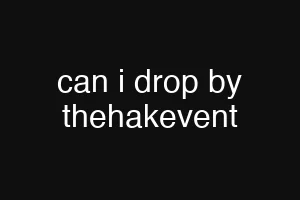 can i drop by thehakevent